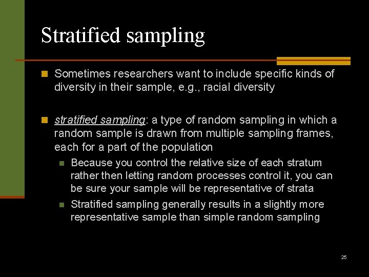 Stratified sampling n Sometimes researchers want to include specific kinds of diversity in their