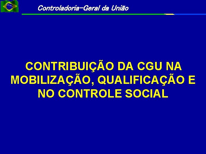 Controladoria-Geral da União CONTRIBUIÇÃO DA CGU NA MOBILIZAÇÃO, QUALIFICAÇÃO E NO CONTROLE SOCIAL 