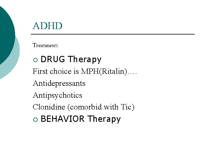 ADHD Treatment: DRUG Therapy First choice is MPH(Ritalin)…. Antidepressants Antipsychotics Clonidine (comorbid with Tic)