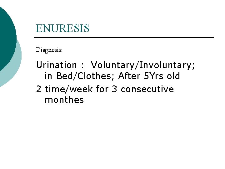 ENURESIS Diagnosis: Urination : Voluntary/Involuntary; in Bed/Clothes; After 5 Yrs old 2 time/week for