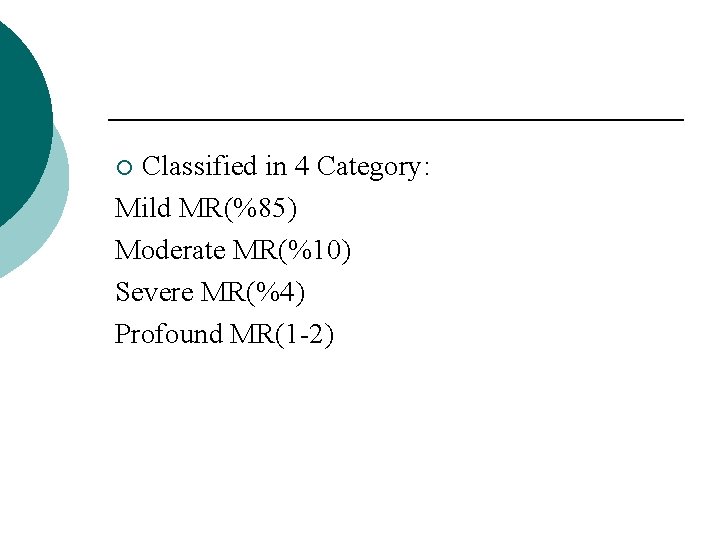 Classified in 4 Category: Mild MR(%85) Moderate MR(%10) Severe MR(%4) Profound MR(1 -2) ¡