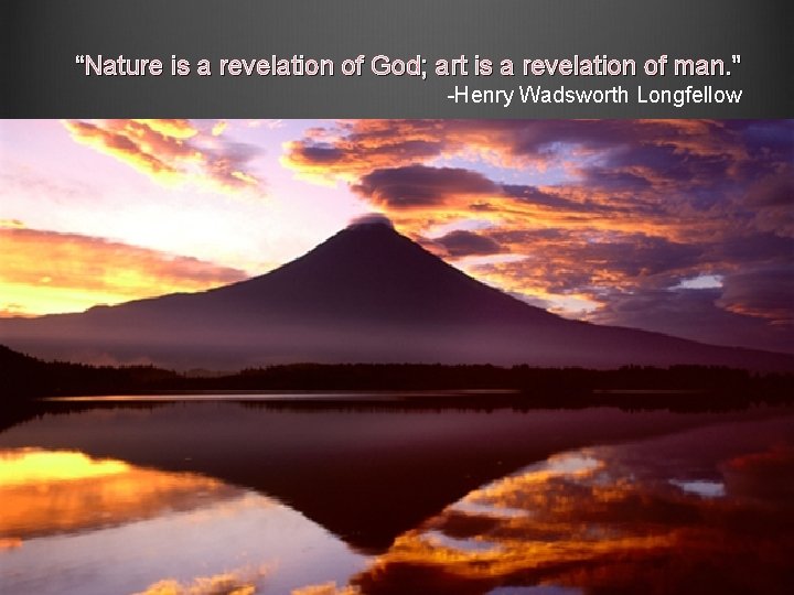 “Nature is a revelation of God; art is a revelation of man. ” -Henry