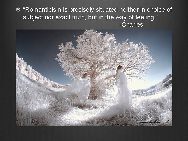 “Romanticism is precisely situated neither in choice of subject nor exact truth, but in