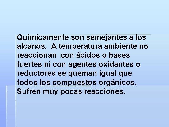 Químicamente son semejantes a los alcanos. A temperatura ambiente no reaccionan con ácidos o