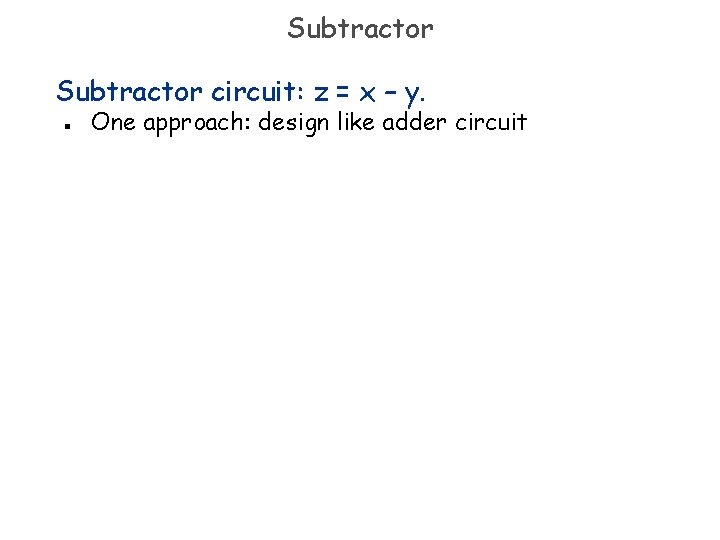 Subtractor circuit: z = x – y. n One approach: design like adder circuit