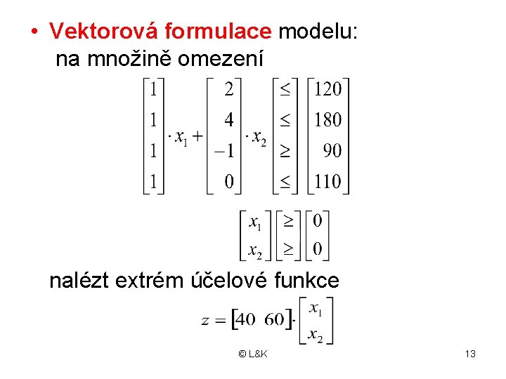  • Vektorová formulace modelu: na množině omezení nalézt extrém účelové funkce © L&K