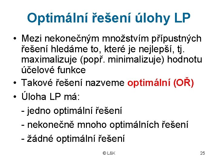 Optimální řešení úlohy LP • Mezi nekonečným množstvím přípustných řešení hledáme to, které je