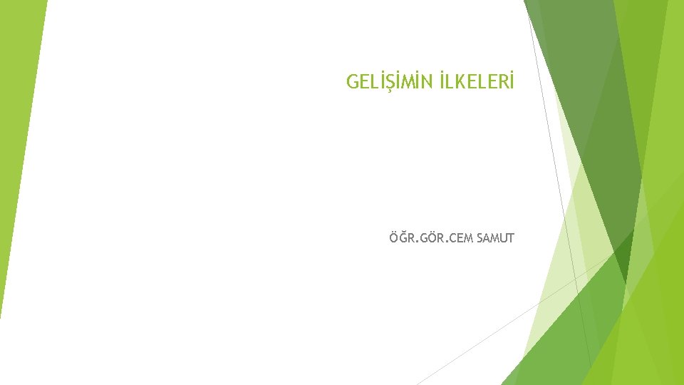 GELİŞİMİN İLKELERİ ÖĞR. GÖR. CEM SAMUT 