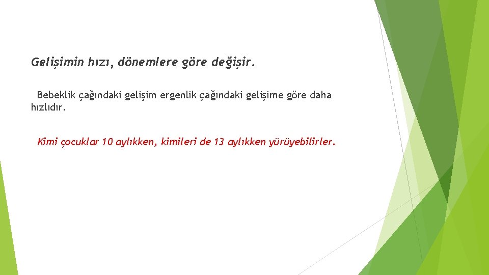 Gelişimin hızı, dönemlere göre değişir. Bebeklik çağındaki gelişim ergenlik çağındaki gelişime göre daha hızlıdır.