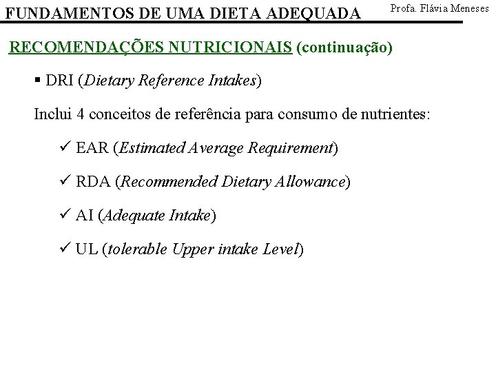 FUNDAMENTOS DE UMA DIETA ADEQUADA Profa. Flávia Meneses RECOMENDAÇÕES NUTRICIONAIS (continuação) § DRI (Dietary