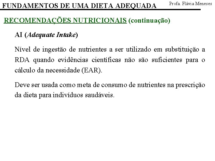 FUNDAMENTOS DE UMA DIETA ADEQUADA Profa. Flávia Meneses RECOMENDAÇÕES NUTRICIONAIS (continuação) AI (Adequate Intake)