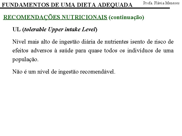 FUNDAMENTOS DE UMA DIETA ADEQUADA Profa. Flávia Meneses RECOMENDAÇÕES NUTRICIONAIS (continuação) UL (tolerable Upper