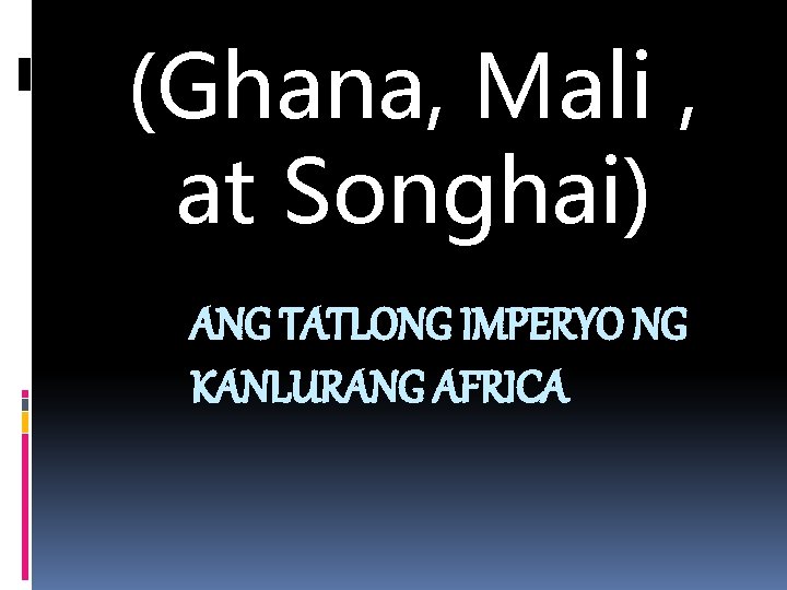 (Ghana, Mali , at Songhai) ANG TATLONG IMPERYO NG KANLURANG AFRICA 