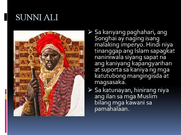 SUNNI ALI Ø Sa kanyang paghahari, ang Songhai ay naging isang malaking imperyo. Hindi