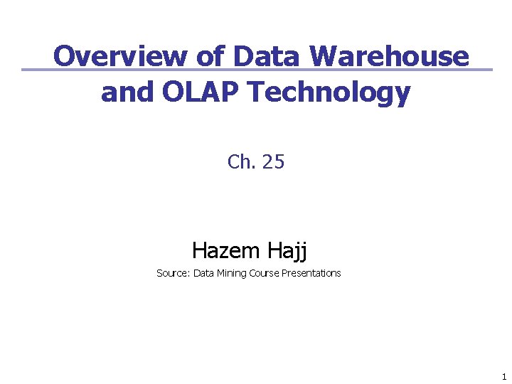 Overview of Data Warehouse and OLAP Technology Ch. 25 Hazem Hajj Source: Data Mining