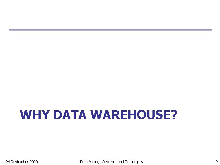 WHY DATA WAREHOUSE? 24 September 2020 Data Mining: Concepts and Techniques 2 
