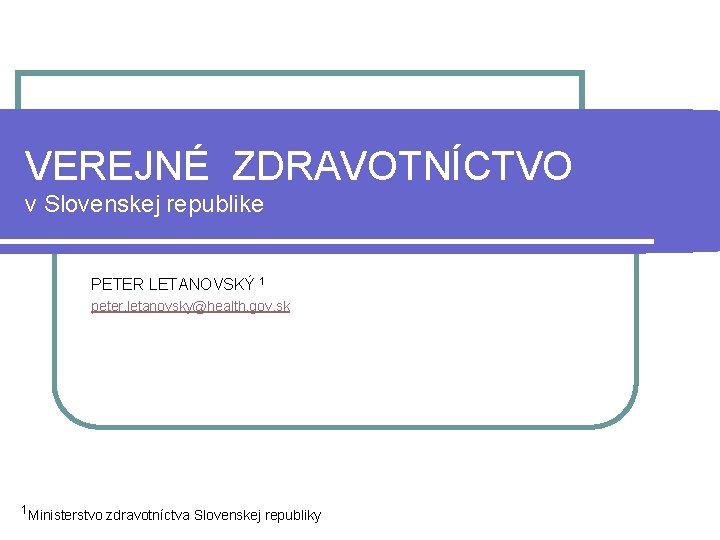 VEREJNÉ ZDRAVOTNÍCTVO v Slovenskej republike PETER LETANOVSKÝ 1 peter. letanovsky@health. gov. sk 1 Ministerstvo