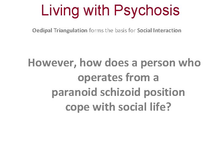 Living with Psychosis Oedipal Triangulation forms the basis for Social Interaction However, how does