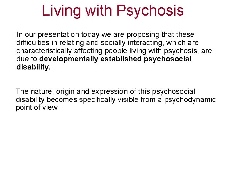 Living with Psychosis In our presentation today we are proposing that these difficulties in