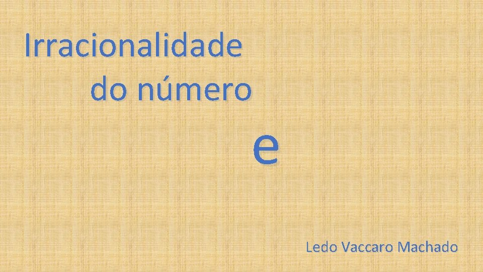 Irracionalidade do número e Ledo Vaccaro Machado 