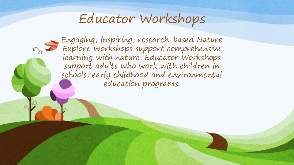 Educator Workshops Engaging, inspiring, research-based Nature Explore Workshops support comprehensive learning with nature. Educator