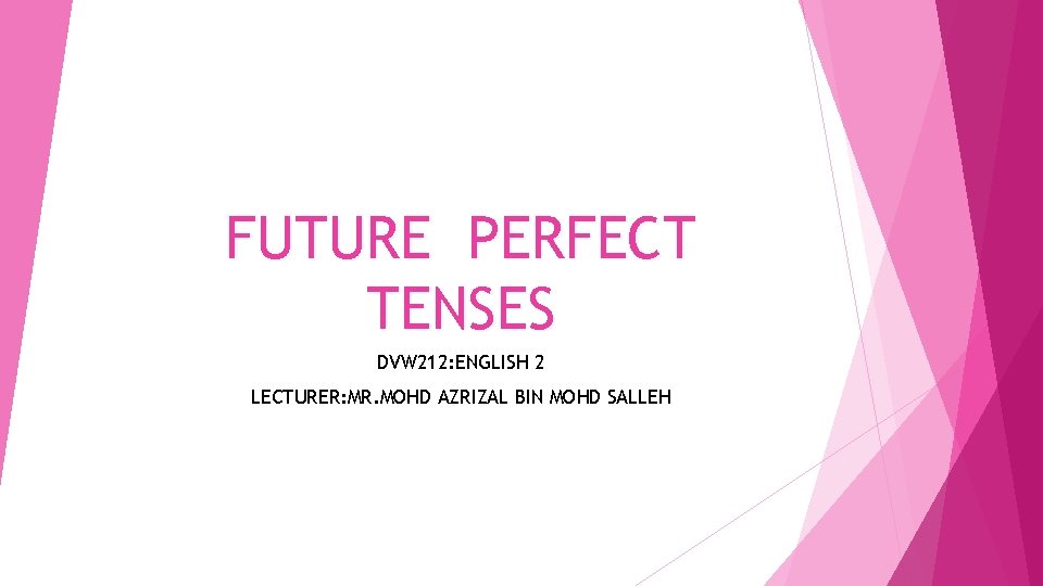 FUTURE PERFECT TENSES DVW 212: ENGLISH 2 LECTURER: MR. MOHD AZRIZAL BIN MOHD SALLEH FUTURE PERFECT TENSES DVW 212: ENGLISH 2 LECTURER: MR. MOHD AZRIZAL BIN MOHD SALLEH
