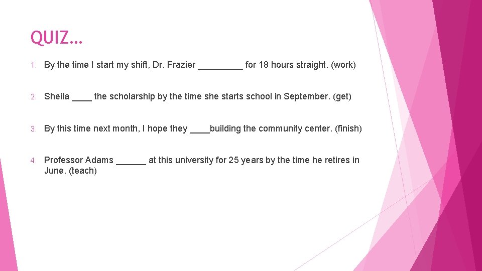 QUIZ… 1. By the time I start my shift, Dr. Frazier _____ for 18 QUIZ… 1. By the time I start my shift, Dr. Frazier _____ for 18