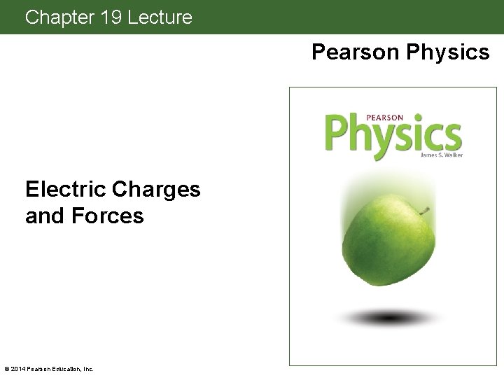 Chapter 19 Lecture Pearson Physics Electric Charges and Forces © 2014 Pearson Education, Inc.