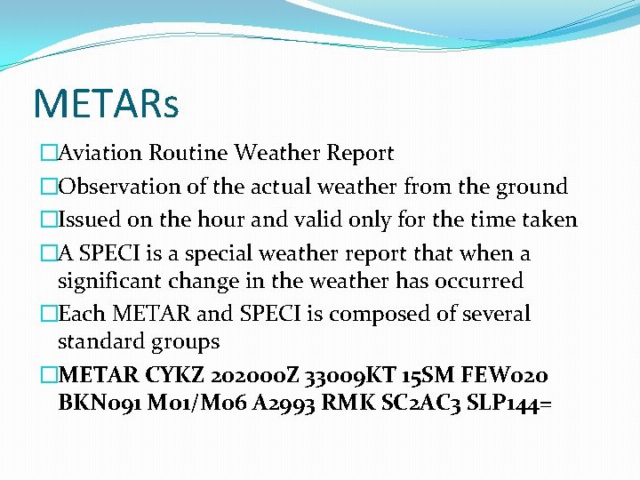 METARs �Aviation Routine Weather Report �Observation of the actual weather from the ground �Issued
