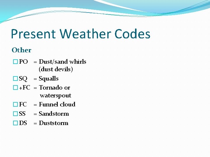 Present Weather Codes Other �PO = Dust/sand whirls (dust devils) �SQ = Squalls �+FC