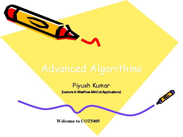 Advanced Algorithms Piyush Kumar (Lecture 6: Max. Flow Min. Cut Applications) Welcome to COT