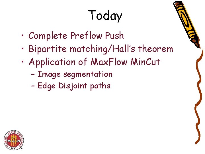 Today • Complete Preflow Push • Bipartite matching/Hall’s theorem • Application of Max. Flow