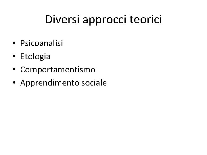 Diversi approcci teorici • • Psicoanalisi Etologia Comportamentismo Apprendimento sociale 