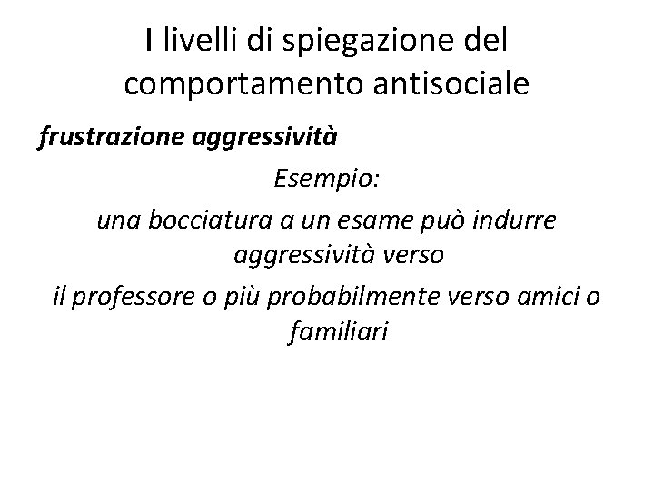 I livelli di spiegazione del comportamento antisociale frustrazione aggressività Esempio: una bocciatura a un