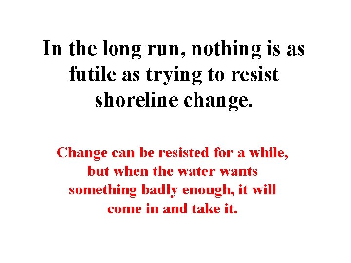 In the long run, nothing is as futile as trying to resist shoreline change. In the long run, nothing is as futile as trying to resist shoreline change.