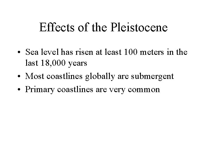Effects of the Pleistocene • Sea level has risen at least 100 meters in Effects of the Pleistocene • Sea level has risen at least 100 meters in