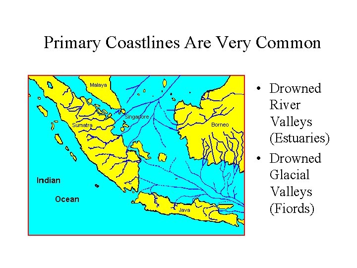 Primary Coastlines Are Very Common • Drowned River Valleys (Estuaries) • Drowned Glacial Valleys Primary Coastlines Are Very Common • Drowned River Valleys (Estuaries) • Drowned Glacial Valleys