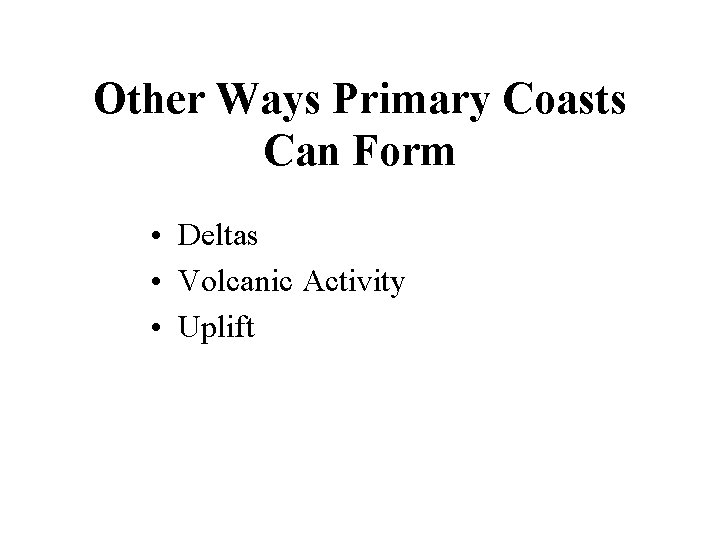 Other Ways Primary Coasts Can Form • Deltas • Volcanic Activity • Uplift Other Ways Primary Coasts Can Form • Deltas • Volcanic Activity • Uplift