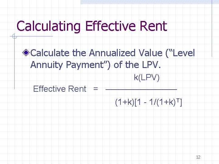 Calculating Effective Rent Calculate the Annualized Value (“Level Annuity Payment”) of the LPV. k(LPV) Calculating Effective Rent Calculate the Annualized Value (“Level Annuity Payment”) of the LPV. k(LPV)