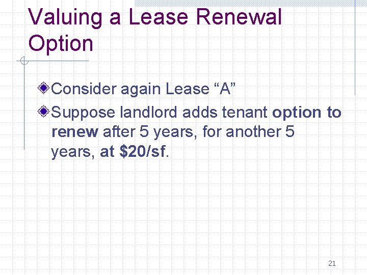Valuing a Lease Renewal Option Consider again Lease “A” Suppose landlord adds tenant option Valuing a Lease Renewal Option Consider again Lease “A” Suppose landlord adds tenant option