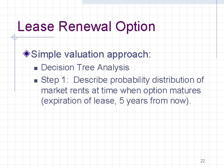 Lease Renewal Option Simple valuation approach: n n Decision Tree Analysis Step 1: Describe