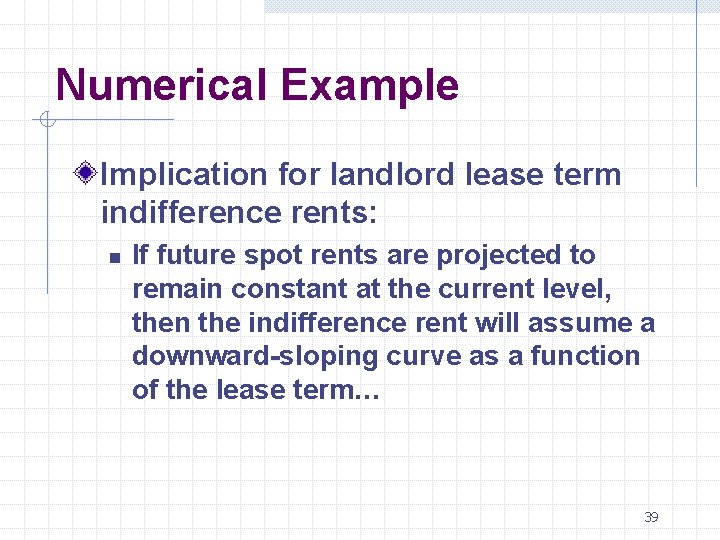 Numerical Example Implication for landlord lease term indifference rents: n If future spot rents