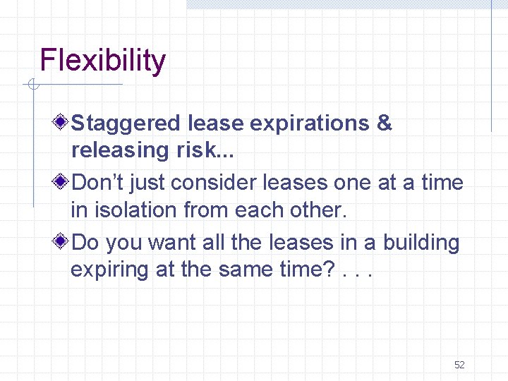 Flexibility Staggered lease expirations & releasing risk. . . Don’t just consider leases one