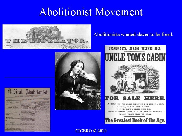 Abolitionist Movement Abolitionists wanted slaves to be freed. CICERO © 2010 