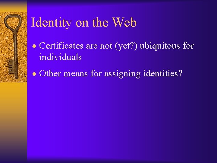 Identity on the Web ¨ Certificates are not (yet? ) ubiquitous for individuals ¨