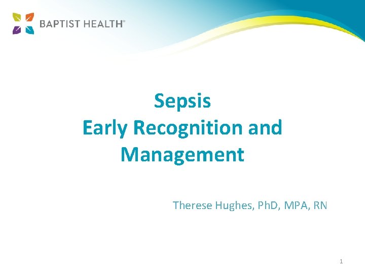 Sepsis Early Recognition and Management Therese Hughes, Ph. D, MPA, RN 1 