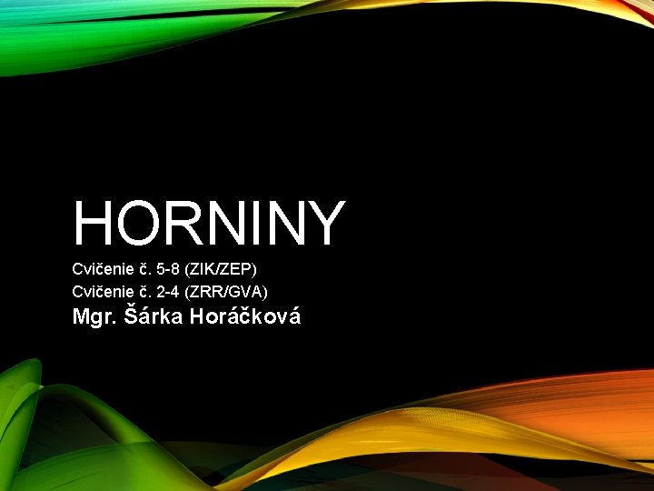 HORNINY Cvičenie č. 5 -8 (ZIK/ZEP) Cvičenie č. 2 -4 (ZRR/GVA) Mgr. Šárka Horáčková HORNINY Cvičenie č. 5 -8 (ZIK/ZEP) Cvičenie č. 2 -4 (ZRR/GVA) Mgr. Šárka Horáčková