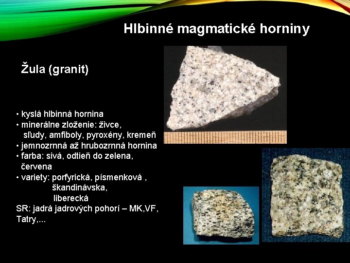Hlbinné magmatické horniny Žula (granit) • kyslá hlbinná hornina • minerálne zloženie: živce, sľudy, Hlbinné magmatické horniny Žula (granit) • kyslá hlbinná hornina • minerálne zloženie: živce, sľudy,