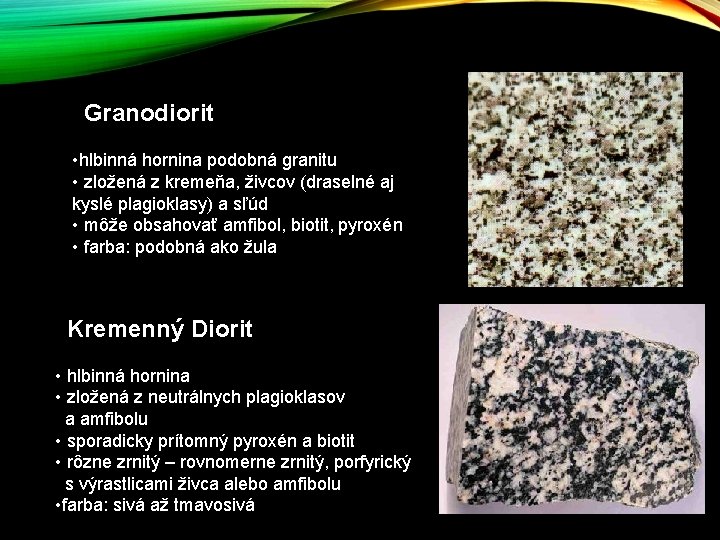 Granodiorit • hlbinná hornina podobná granitu • zložená z kremeňa, živcov (draselné aj kyslé Granodiorit • hlbinná hornina podobná granitu • zložená z kremeňa, živcov (draselné aj kyslé