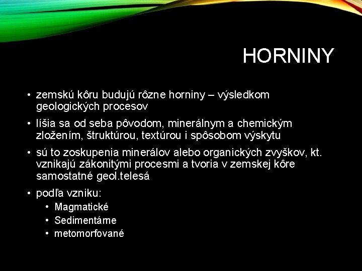 HORNINY • zemskú kôru budujú rôzne horniny – výsledkom geologických procesov • líšia sa HORNINY • zemskú kôru budujú rôzne horniny – výsledkom geologických procesov • líšia sa